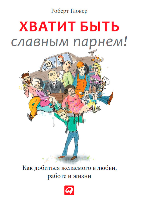 Роберт Гловер  Хватит быть славным парнем! Проверенный способ добиться желаемого в любви, сексе и жизни 